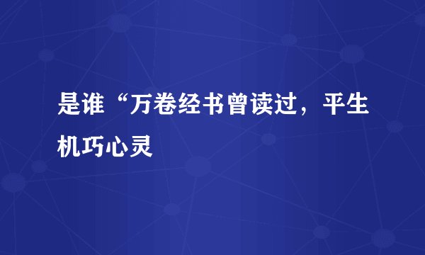 是谁“万卷经书曾读过，平生机巧心灵