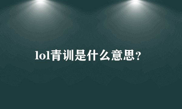 lol青训是什么意思？