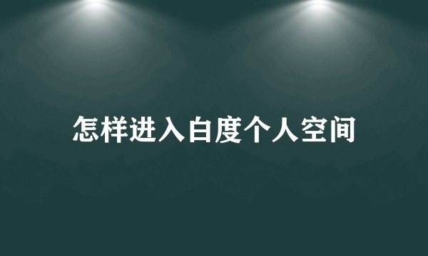 怎样进入白度个人空间