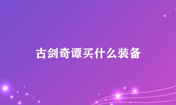 古剑奇谭买什么装备
