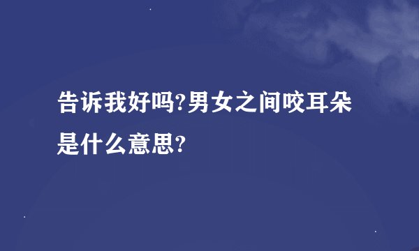 告诉我好吗?男女之间咬耳朵是什么意思?
