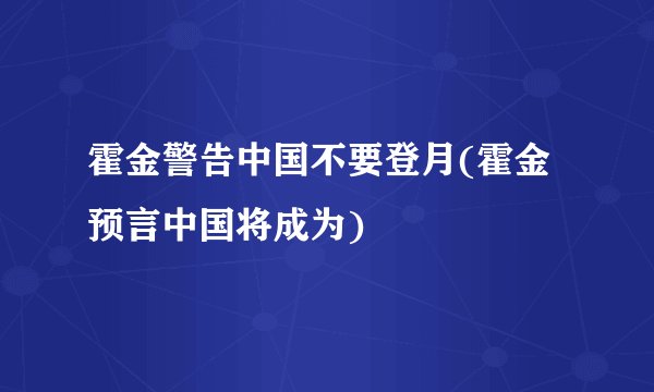 霍金警告中国不要登月(霍金预言中国将成为)