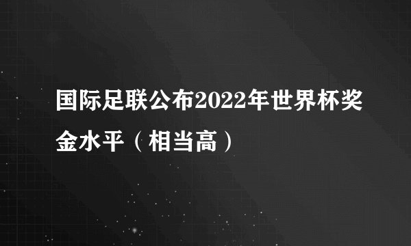 国际足联公布2022年世界杯奖金水平（相当高）