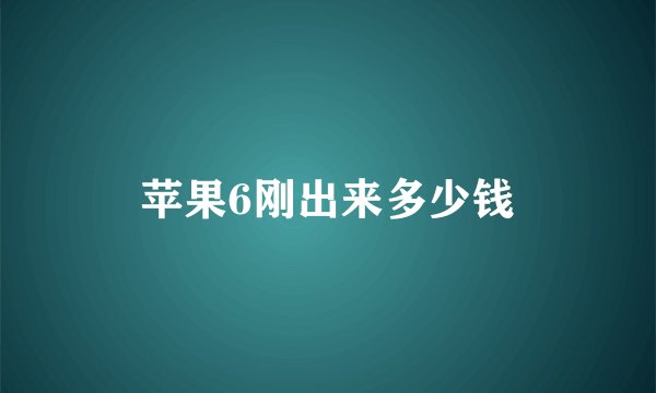 苹果6刚出来多少钱