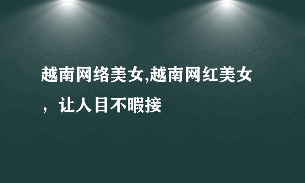 越南网络美女,越南网红美女，让人目不暇接