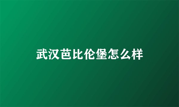 武汉芭比伦堡怎么样