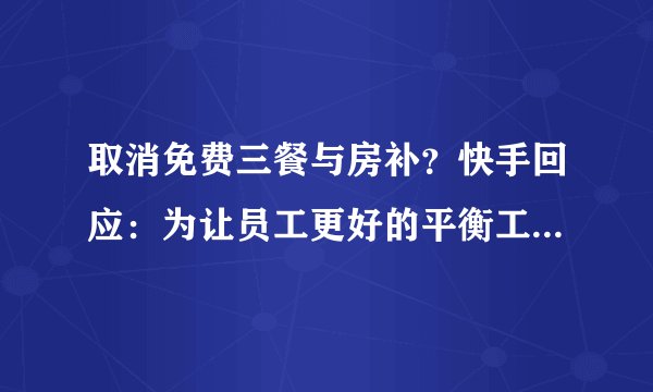取消免费三餐与房补？快手回应：为让员工更好的平衡工作与家庭