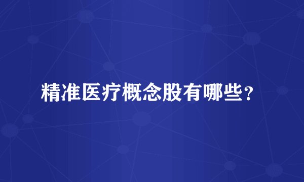 精准医疗概念股有哪些？