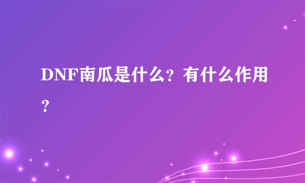DNF南瓜是什么？有什么作用？