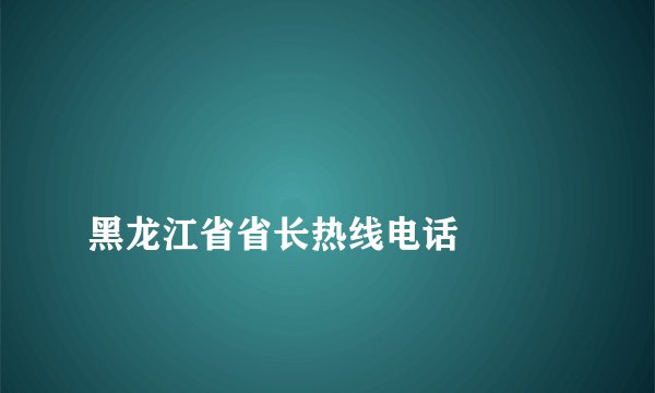 
黑龙江省省长热线电话

