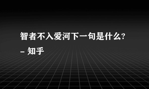 智者不入爱河下一句是什么? - 知乎