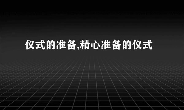 仪式的准备,精心准备的仪式