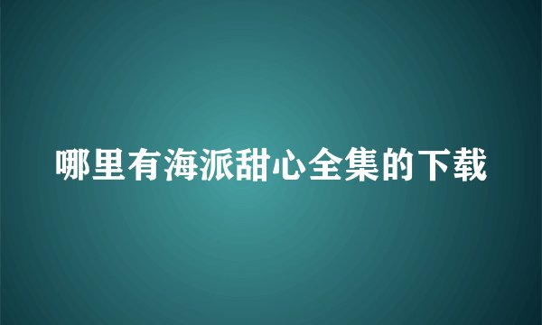 哪里有海派甜心全集的下载