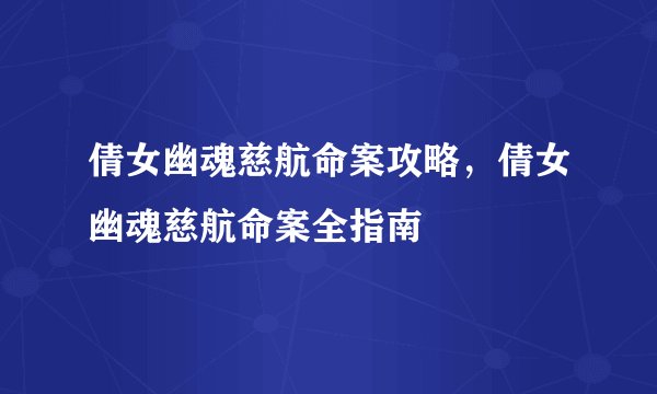 倩女幽魂慈航命案攻略，倩女幽魂慈航命案全指南