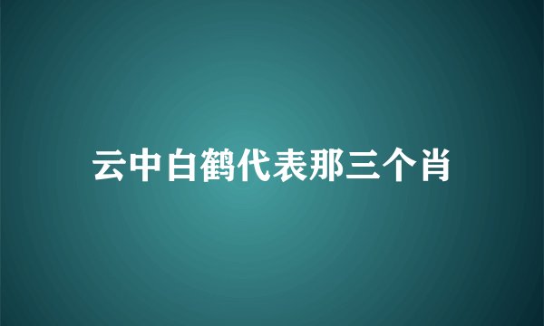 云中白鹤代表那三个肖