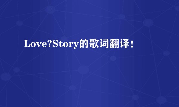 Love?Story的歌词翻译！