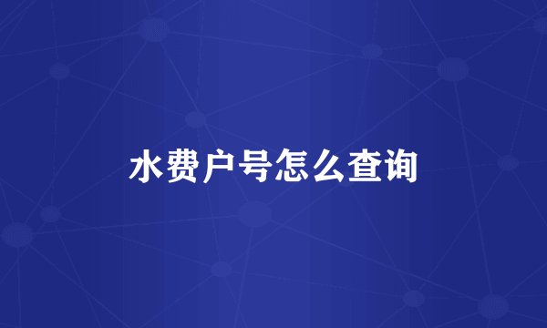 水费户号怎么查询