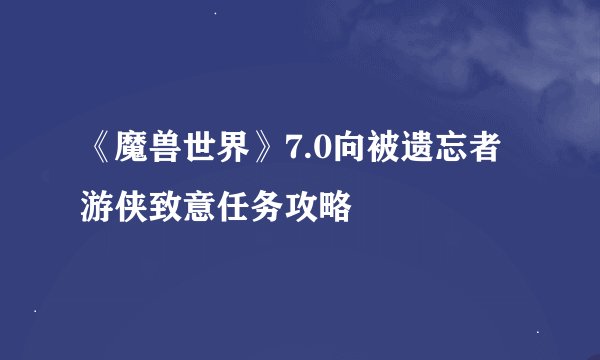 《魔兽世界》7.0向被遗忘者游侠致意任务攻略