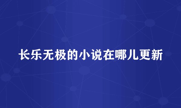 长乐无极的小说在哪儿更新