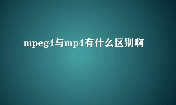 mpeg4与mp4有什么区别啊