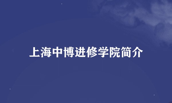 上海中博进修学院简介