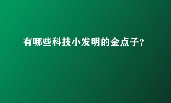 有哪些科技小发明的金点子？