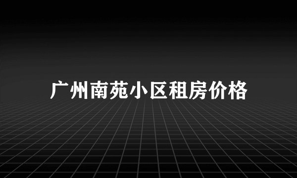 广州南苑小区租房价格