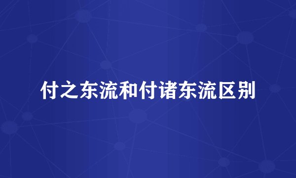 付之东流和付诸东流区别