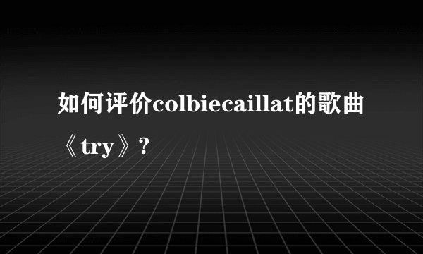 如何评价colbiecaillat的歌曲《try》?