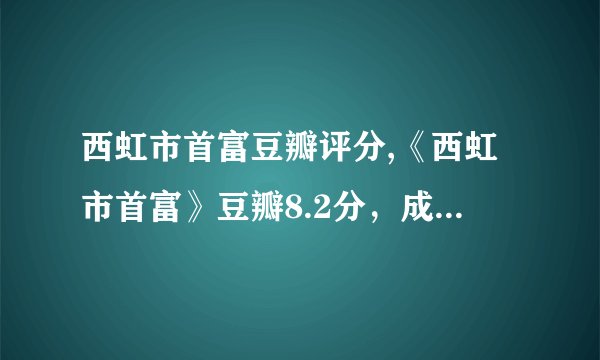 西虹市首富豆瓣评分,《西虹市首富》豆瓣8.2分，成喜剧暴笑神片