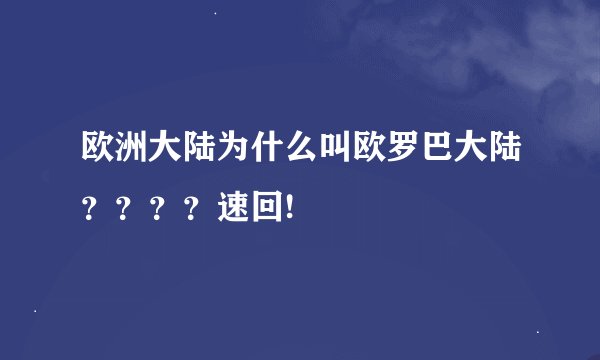 欧洲大陆为什么叫欧罗巴大陆？？？？速回!