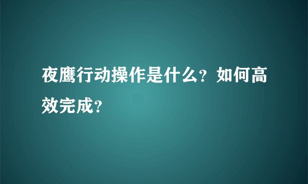 夜鹰行动操作是什么？如何高效完成？
