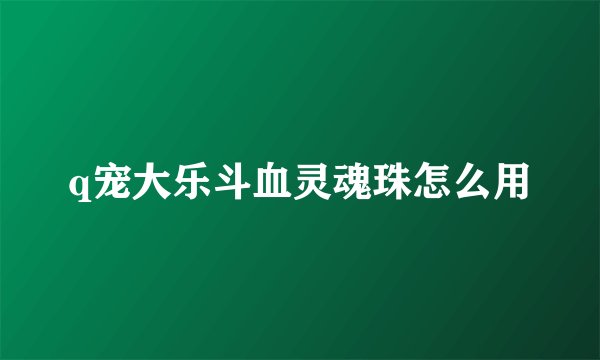 q宠大乐斗血灵魂珠怎么用