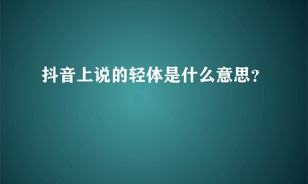 抖音上说的轻体是什么意思?