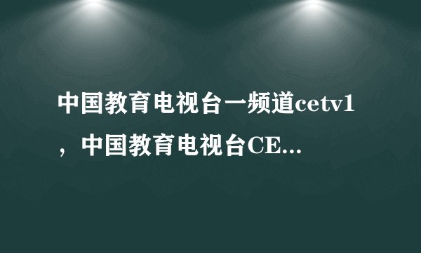 中国教育电视台一频道cetv1，中国教育电视台CETV1 怎么看