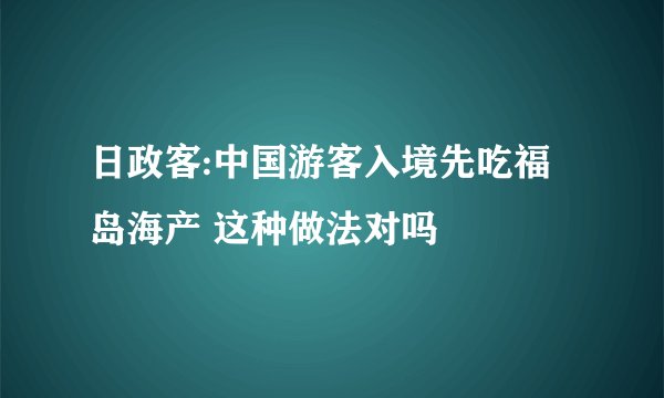 日政客:中国游客入境先吃福岛海产 这种做法对吗
