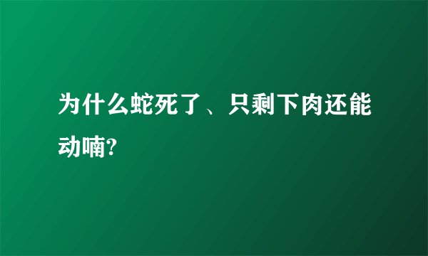 为什么蛇死了、只剩下肉还能动喃?