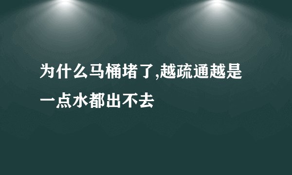 为什么马桶堵了,越疏通越是一点水都出不去