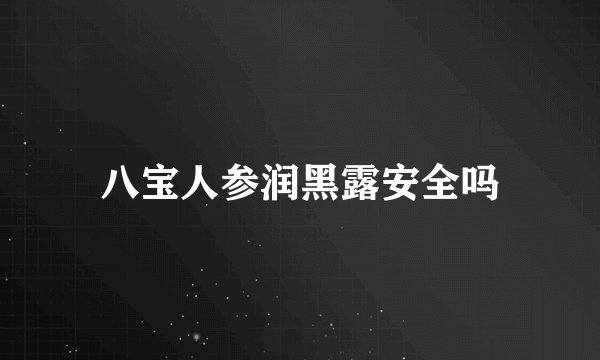八宝人参润黑露安全吗