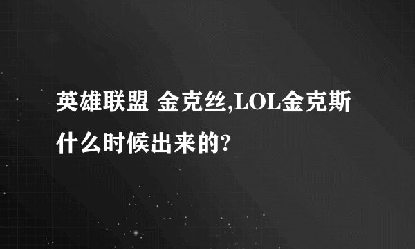 英雄联盟 金克丝,LOL金克斯什么时候出来的?
