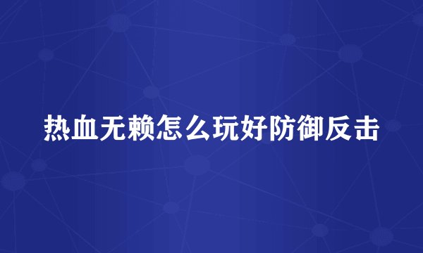 热血无赖怎么玩好防御反击