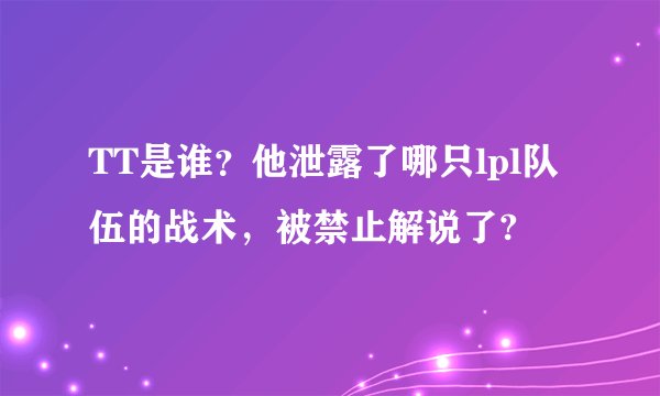 TT是谁？他泄露了哪只lpl队伍的战术，被禁止解说了?