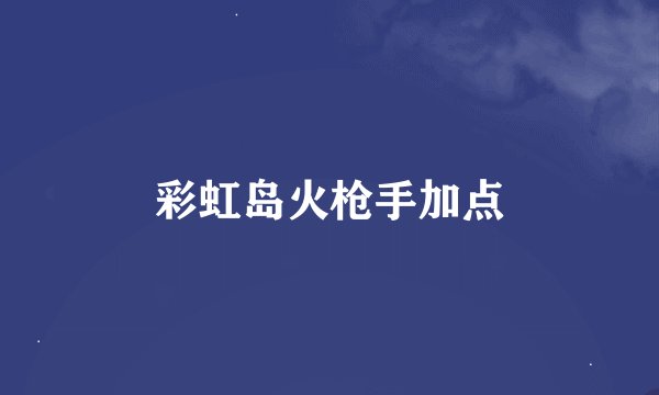 彩虹岛火枪手加点