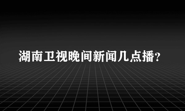 湖南卫视晚间新闻几点播？