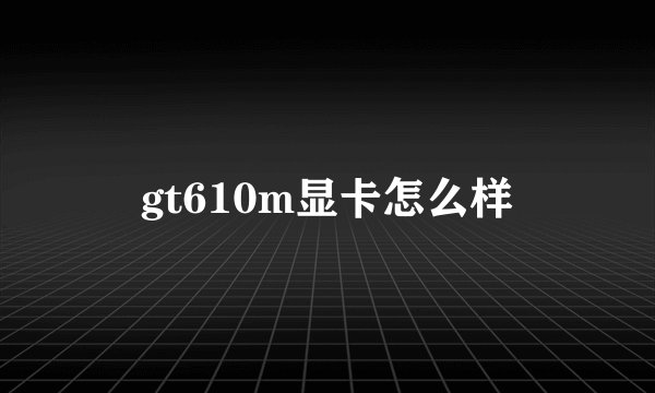 gt610m显卡怎么样