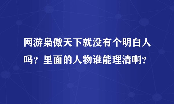 网游枭傲天下就没有个明白人吗？里面的人物谁能理清啊？