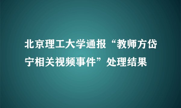 北京理工大学通报“教师方岱宁相关视频事件”处理结果