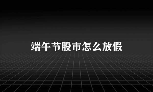 端午节股市怎么放假
