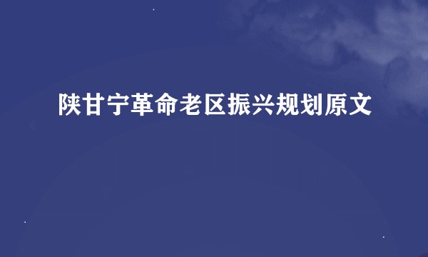 陕甘宁革命老区振兴规划原文