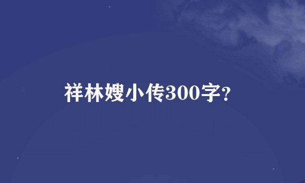 祥林嫂小传300字？